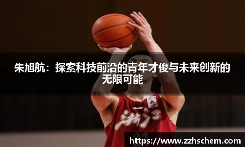 朱旭航：探索科技前沿的青年才俊与未来创新的无限可能