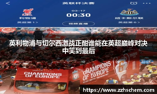 英利物浦与切尔西激战正酣谁能在英超巅峰对决中笑到最后